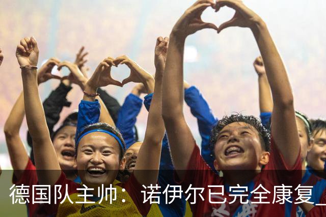 德国队主帅：诺伊尔已完全康复 他的身体状态可以首发